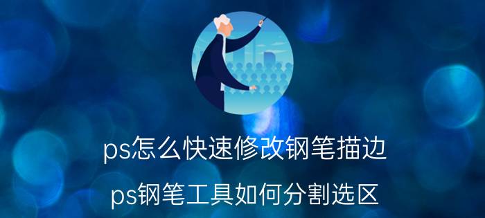 ps怎么快速修改钢笔描边 ps钢笔工具如何分割选区？